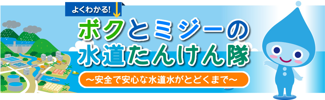 ボクとミジーの水道たんけん隊 ～安全で安心な水道水がとどくまで～