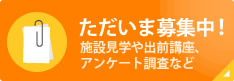 ただいま募集中！施設見学や出前講座、アンケート調査など