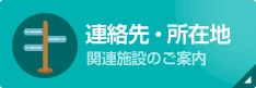 連絡先・所在地　関連施設のご案内